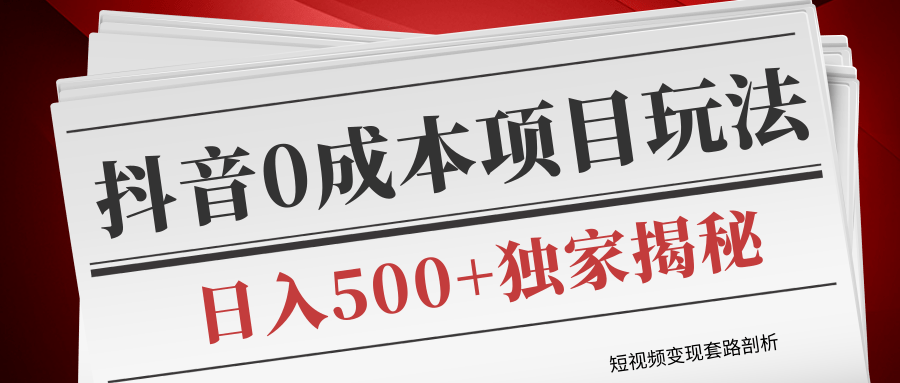 短视频变现套路剖析，抖音0成本赚钱项目玩法，日入500+独家揭秘（共2节视频）-云帆项目库