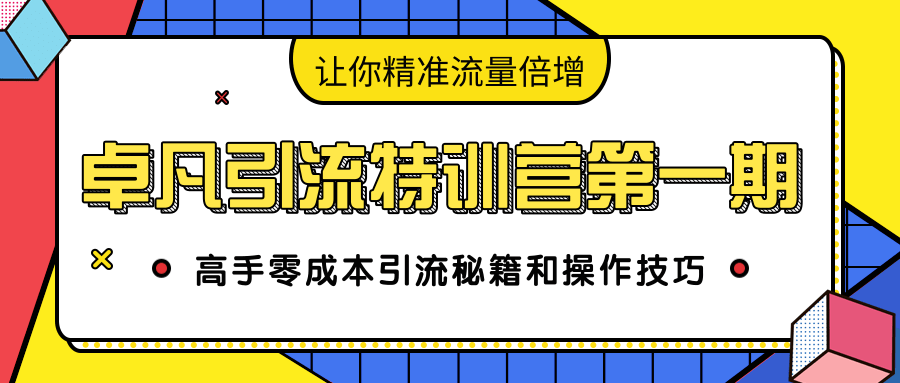 卓凡引流特训营第一期：高手零成本引流秘籍和操作技巧，让你精准流量倍增-云帆项目库