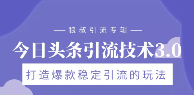 狼叔今日头条引流技术3.0，打造爆款稳定引流的玩法，VLOG引流技术-云帆项目库