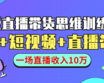 直播带货思维训练营：社群+短视频+直播带货：一场直播收入10万-云帆项目库