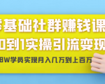 零基础社群赚钱课:从0到1实操引流变现,帮助18W学员实现月入几万到上百万-云帆项目库
