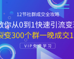 12节社群成交全攻略：从0到1快速引流变现，3天裂变300个群一晚成交103万-云帆项目库