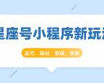 星座号小程序新玩法：起号、素材、剪辑，如何变现（附素材）-云帆项目库