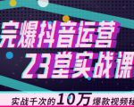 完爆抖音运营23堂实战课,实战千次的10万爆款视频秘籍-云帆项目库