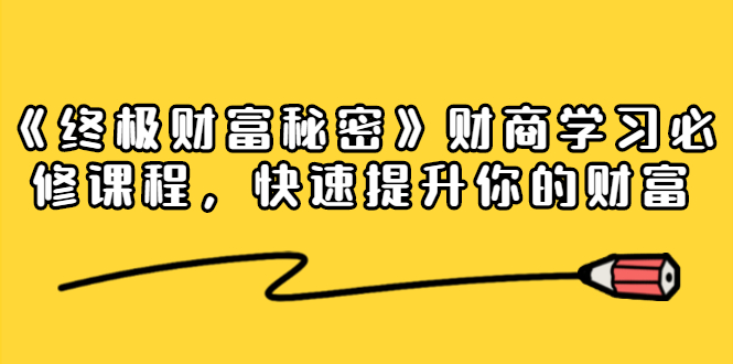 《终极财富秘密》财商学习必修课程，快速提升你的财富（18节视频课）-云帆项目库