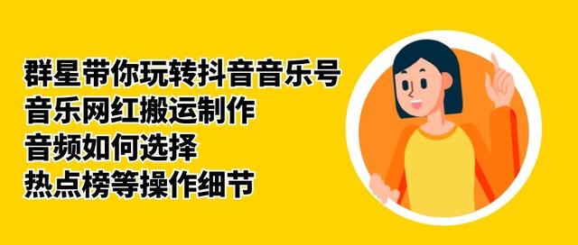 群星带你玩转抖音音乐号，音乐网红搬运制作，音频如何选择，热点榜等操作细节-云帆项目库