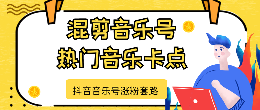 抖音音乐号涨粉套路，音乐号涨粉之混剪音乐号【热门音乐卡点】-云帆项目库
