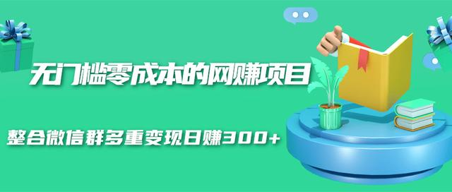 无门槛零成本的网赚项目，整合微信群多重变现日赚300+-云帆项目库