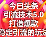今日头条引流技术5.0，市面上最新的打造爆款稳定引流玩法，轻松100W+阅读-云帆项目库