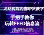 龙达传媒内部抖音带货密训营：手把手教你玩转抖音FEED信息流，让你销量暴增-云帆项目库