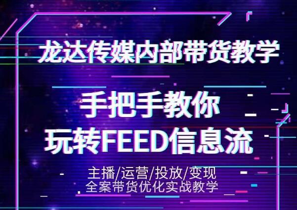 龙达传媒内部抖音带货密训营：手把手教你玩转抖音FEED信息流，让你销量暴增-云帆项目库