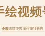 手绘视频号全套运营变现操作赚钱教程：零基础实操月入过万+玩赚视频号-云帆项目库