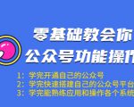 零基础教会你公众号功能操作、平台搭建、图文编辑、菜单设置等（18节课）-云帆项目库