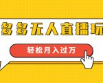 进阶战术课：拼多多无人直播玩法，实战操作，轻松月入过万（无水印）-云帆项目库