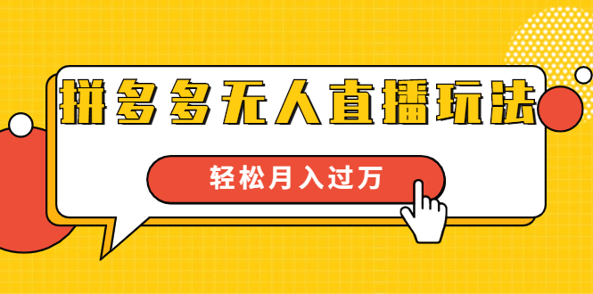 进阶战术课：拼多多无人直播玩法，实战操作，轻松月入过万（无水印）-云帆项目库