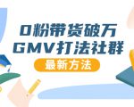 0粉带货破万GMV打法社群,抖音新号快速一场直接破万流量,最新独家方法-云帆项目库