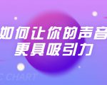 刘琪·如何让你的声音更具吸引力(20节课-完结)-云帆项目库