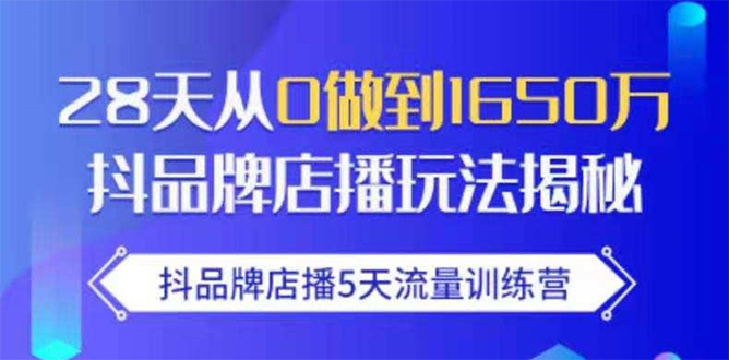 抖品牌店播5天流量训练营：28天从0做到1650万抖音品牌店播玩法揭秘-云帆项目库