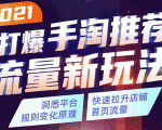 2021打爆手淘推荐流量新玩法：洞悉平台改版背后逻辑，快速拉升店铺首页流量-云帆项目库
