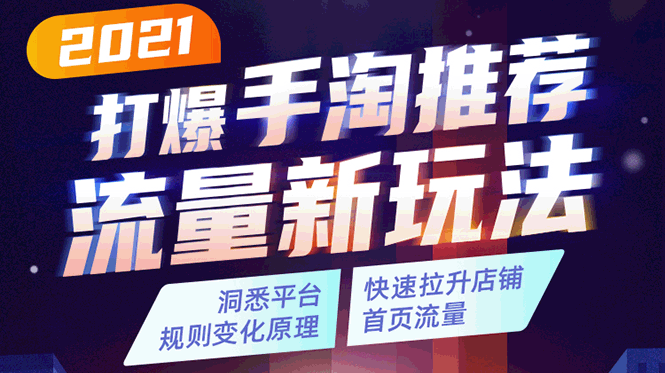 2021打爆手淘推荐流量新玩法：洞悉平台改版背后逻辑，快速拉升店铺首页流量-云帆项目库