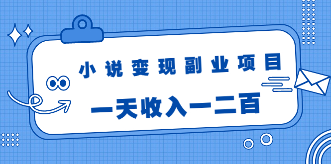 小说变现副业项目：老项目新玩法，视频被动引流躺赚模式，一天收入一二百-云帆项目库
