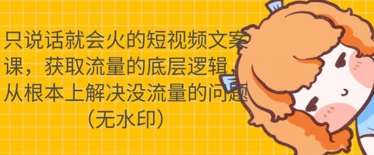 只说话就会火的短视频文案课，从根本上解决没流量的问题-云帆项目库