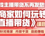 《手把手教你如何玩转直播带货》针对商家 内容干货 目的赚钱-云帆项目库