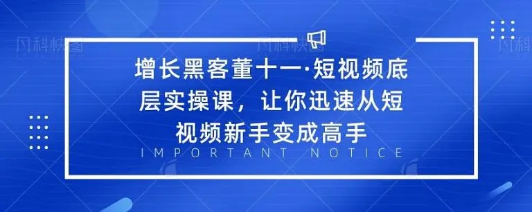 增长黑客董十一·短视频底层实操课，从短视频新手变成高手-云帆项目库