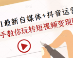 2021最新自媒体+抖音运营课,手把手教你玩转短视频变现赚钱-云帆项目库