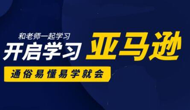 亚马逊入门到精通培训课程：带你从零一步步学习操作亚马逊平台 (26套)合集-云帆项目库