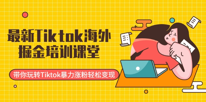 最新Tiktok海外掘金培训课堂：带你玩转Tiktok暴力涨粉轻松变现-云帆项目库