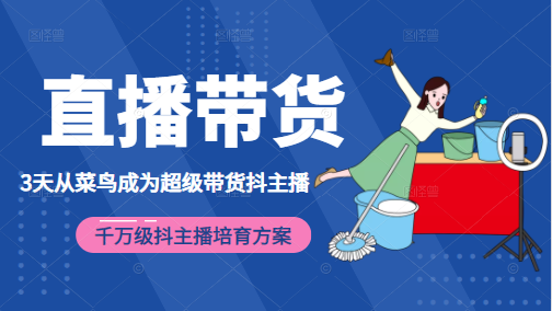 3天从菜鸟成为超级带货抖主播，千万级抖主播培育方案（价值980元）-云帆项目库
