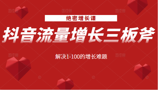 绝密增长课：抖音流量增长三板斧，解决1-100的增长难题-云帆项目库