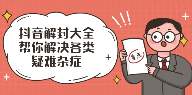 抖音解封大全，帮你解决各类疑难杂症（封禁话术和模板）-云帆项目库