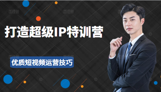 超级IP特训营：表演表达、高效输出优质短视频运营技巧，价值999元-云帆项目库