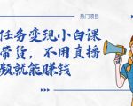 全民任务变现小白课,不用带货,不用直播,拍视频就能赚钱-云帆项目库