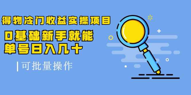 得物冷门收益实操项目，0基础新手就能单号日入几十，可批量操作-云帆项目库