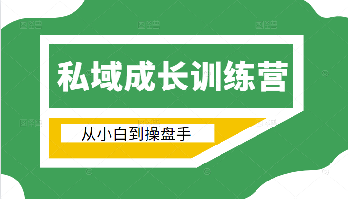 电商私域成长训练营，从小白到操盘手（价值999元）-云帆项目库