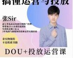 张sir的dou+投放运营课：搞懂运营与投放，全面提升账号的流量运营效率-云帆项目库