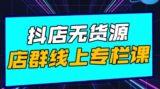 响货·抖店无货源店群，15天打造破500单抖店无货源店群玩法-云帆项目库