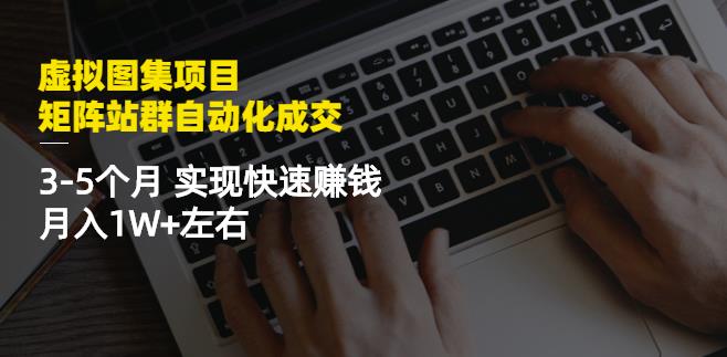 虚拟图集项目：矩阵站群自动化成交，3-5个月实现快速赚钱月入1W+左右-云帆项目库