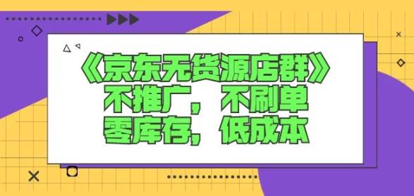 诺思星商学院京东无货源店群课：不推广，不刷单，零库存，低成本-云帆项目库