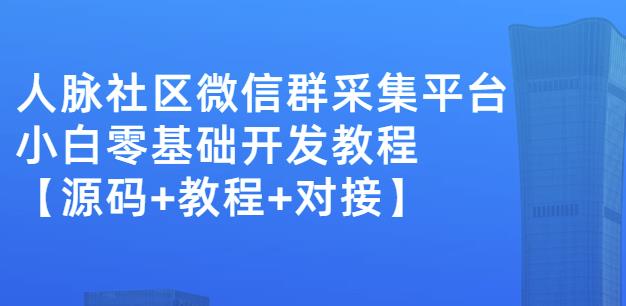 外面卖1000的人脉社区微信群采集平台小白0基础开发教程【源码+教程+对接】-云帆项目库