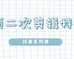 陆明明·短视频二次剪辑特训5.0，1部手机就可以操作，0基础掌握短视频二次剪辑和混剪技-云帆项目库