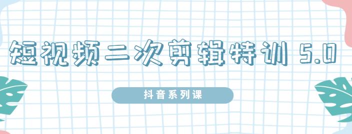 陆明明·短视频二次剪辑特训5.0，1部手机就可以操作，0基础掌握短视频二次剪辑和混剪技-云帆项目库