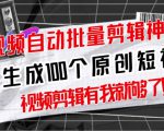 【原创神器】短视频全自动一键剪辑视频，一秒生成100个原创视频(软件+视频+免费卡密)-云帆项目库