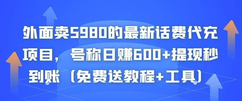 外面卖5980的最新话费代充项目，号称日赚600+提现秒到账（免费送教程+工具）-云帆项目库