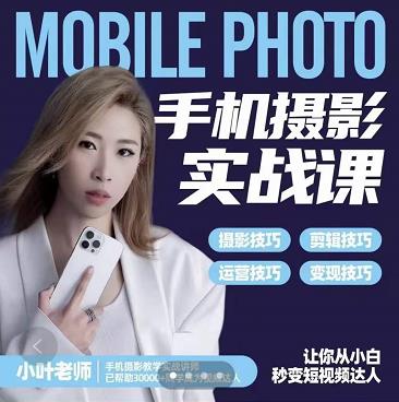 小叶老师手机摄影实战课：思维+实操，适合新手一站式拍摄剪辑教学，让你从小白秒变短视频达人-云帆项目库