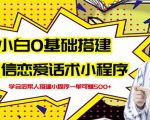 新手0基础搭建微信恋爱话术小程序，一单赚几百【视频教程+小程序源码】-云帆项目库