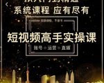 短视频高手实操课：账号+运营+直播，从入门到精通，系统课程，应有尽有-云帆项目库
